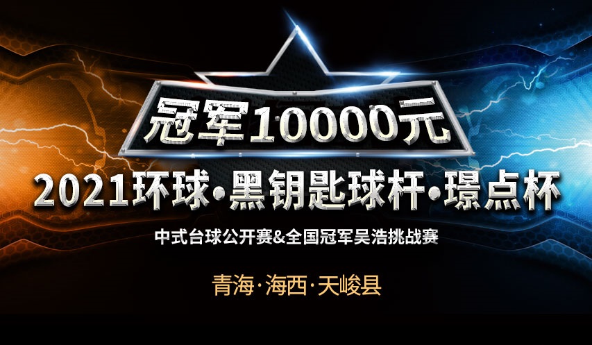 【青海•海西•天骏】冠军1万！2021环球•黑钥匙球杆•璟点杯  中式台球公开赛&全国冠军吴浩挑战赛