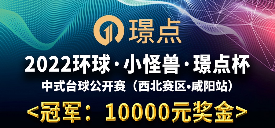 【陕西•咸阳】冠军1万！2022环球·小怪兽·璟点杯 中式台球公开赛 （西北赛区·咸阳站）