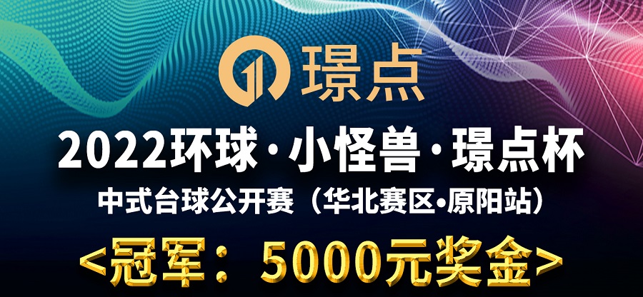 【河南•原阳】冠军5千！2022环球·小怪兽·璟点杯 中式台球公开赛  （华北赛区·原阳站）