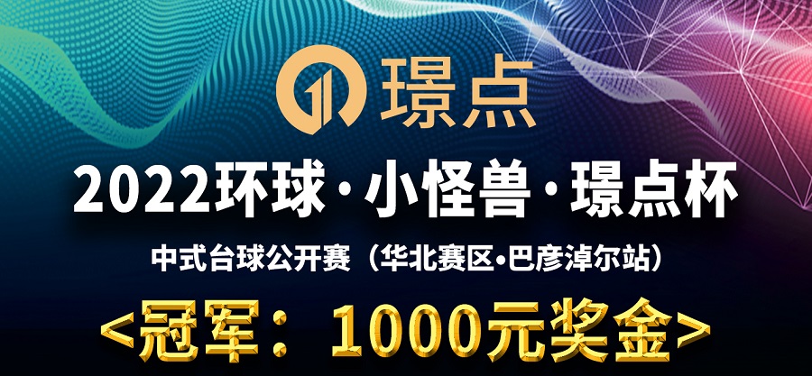 【内蒙古•巴彦淖尔】冠军1千！2022环球·小怪兽·璟点杯 中式台球公开赛 （华北赛区?巴彦淖尔站）