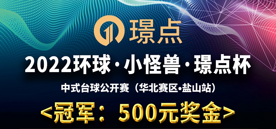 【河北•沧州】冠军500！2022环球·小怪兽·璟点杯 中式台球公开赛 （华北赛区·盐山站）