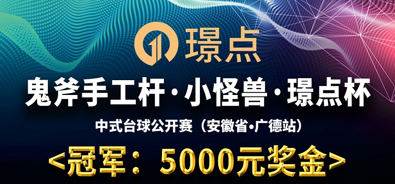 【安徽•广德】冠军5000！2022·鬼斧手工杆·小怪兽·璟点杯  　　中式9球弹性让球赛  　　（安徽省·广德站）