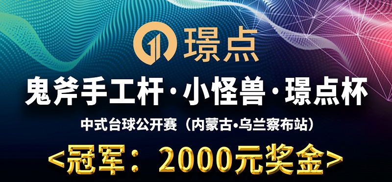 【内蒙古•乌兰察布】冠军2000！鬼斧手工杆·小怪兽·璟点杯 中式台球公开赛 （内蒙古·乌兰察布站）