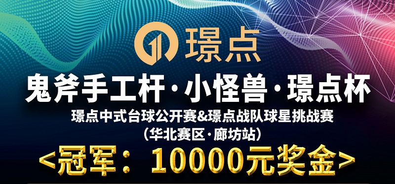 【河北•廊坊】冠军1000！鬼斧手工杆·小怪兽·璟点杯 璟点中式台球公开赛&璟点战队球星挑战赛 （华北赛区·廊坊站）